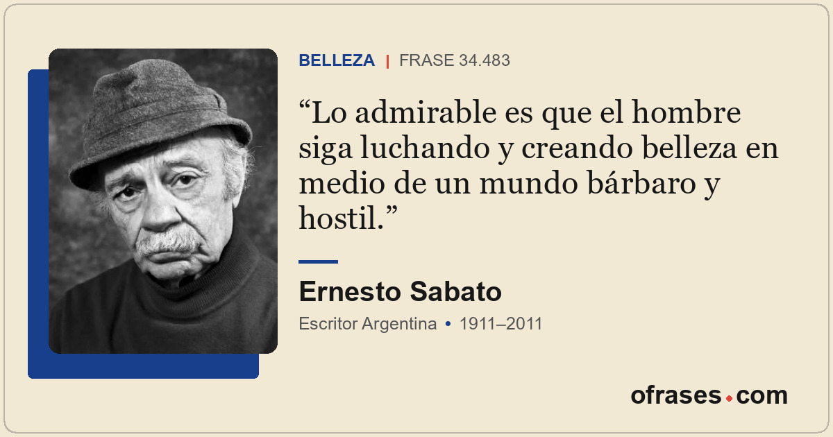 Lo admirable es que el hombre siga luchando y creando belleza en medio de un mun...