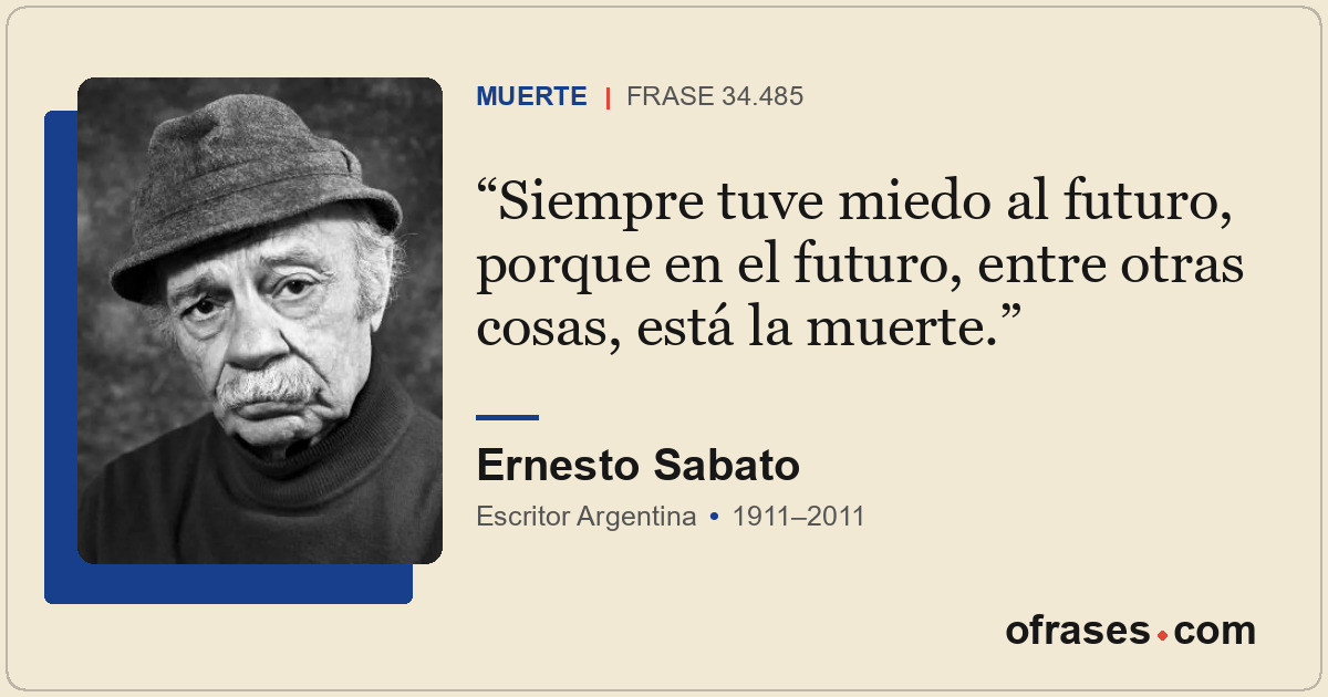 Siempre tuve miedo al futuro, porque en el futuro, entre otras cosas, está la mu...