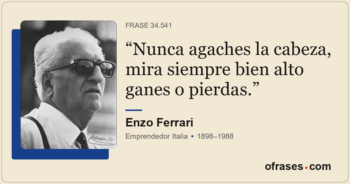 Nunca agaches la cabeza, mira siempre bien alto ganes o pierdas.
