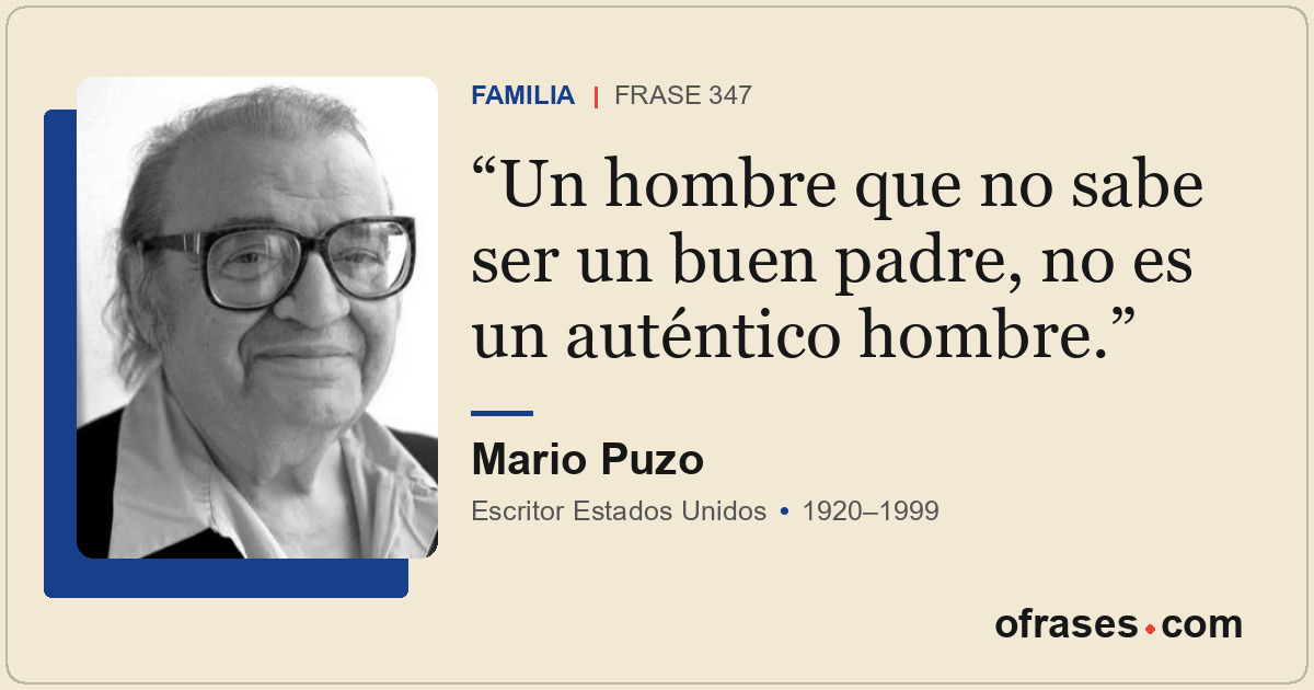 Un hombre que no sabe ser un buen padre, no es un auténtico hombre.