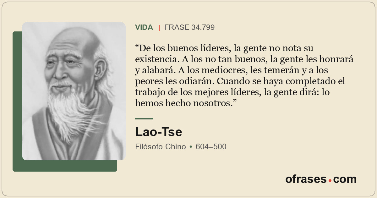 De los buenos líderes, la gente no nota su existencia. A los no tan buenos, la g...