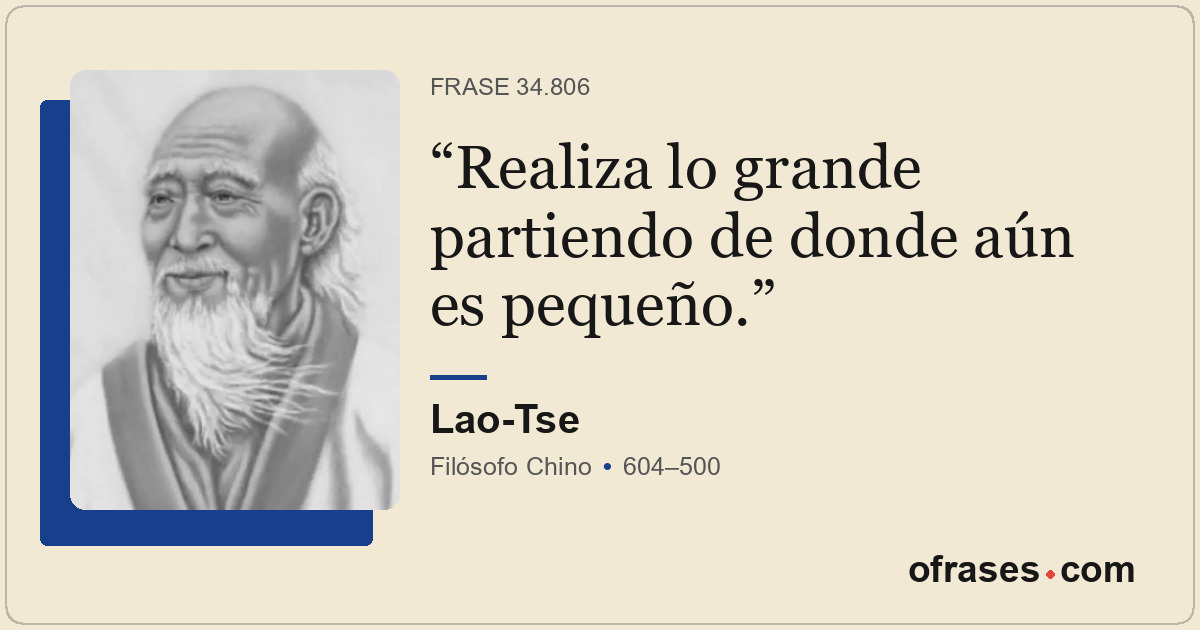 Realiza lo grande partiendo de donde aún es pequeño.