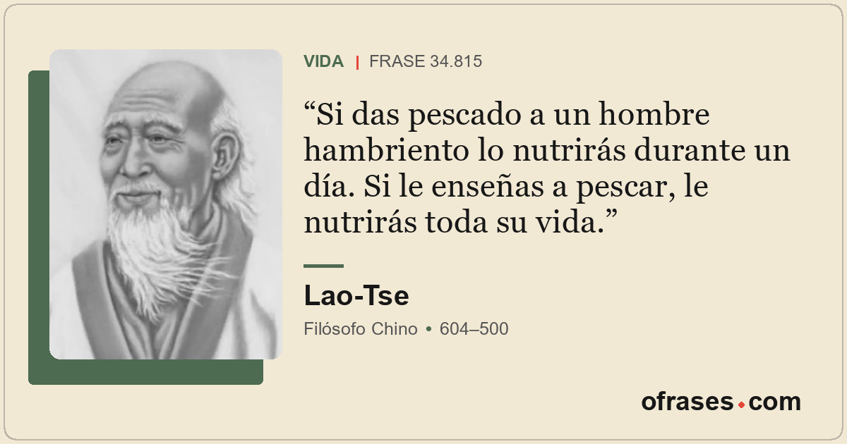 Si das pescado a un hombre hambriento lo nutrirás durante un día. Si le enseñas...