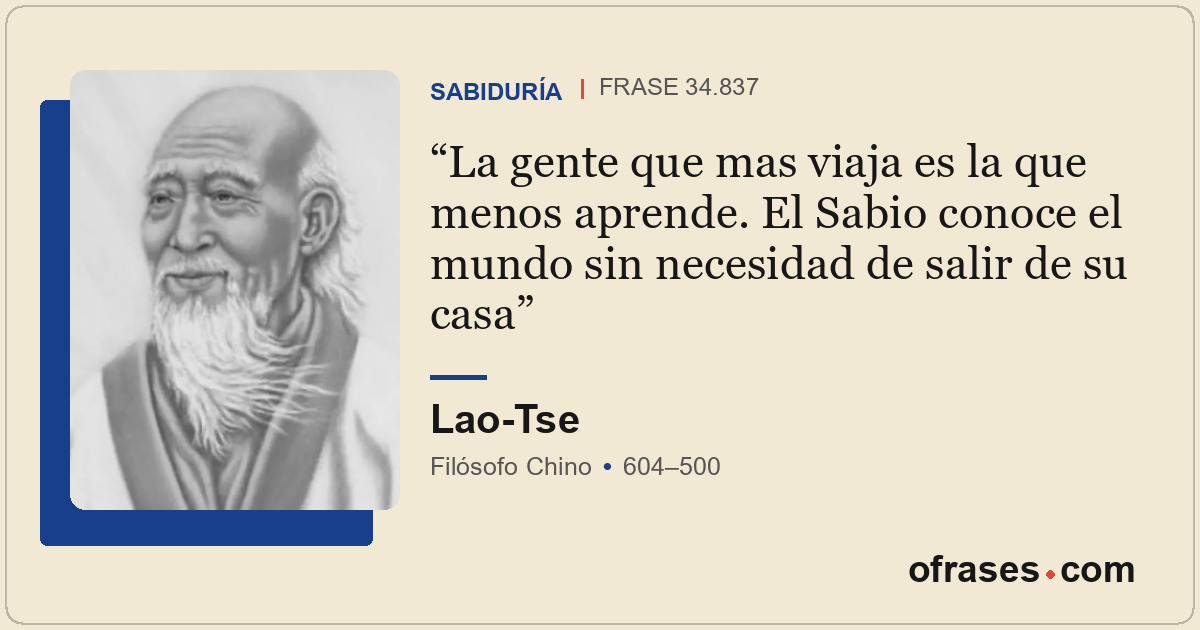 La gente que mas viaja es la que menos aprende. El Sabio conoce el mundo sin nec...