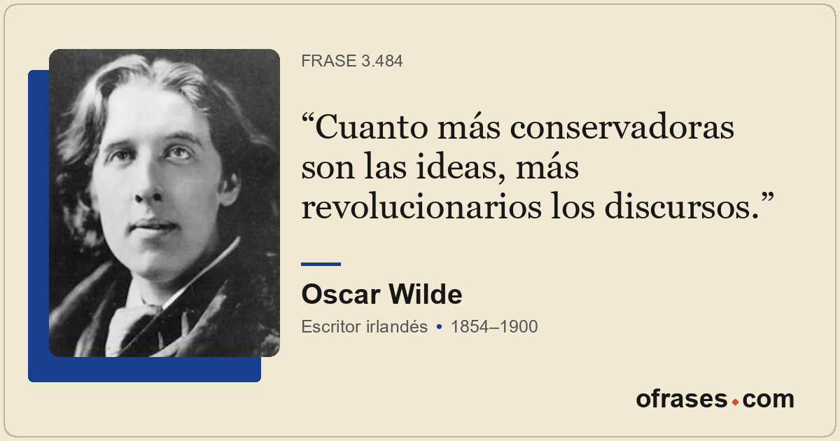 Cuanto más conservadoras son las ideas, más revolucionarios los discursos.