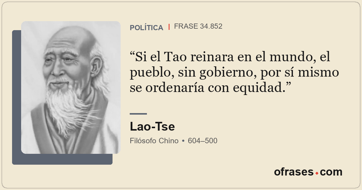 Si el Tao reinara en el mundo, el pueblo, sin gobierno, por sí mismo se ordenarí...