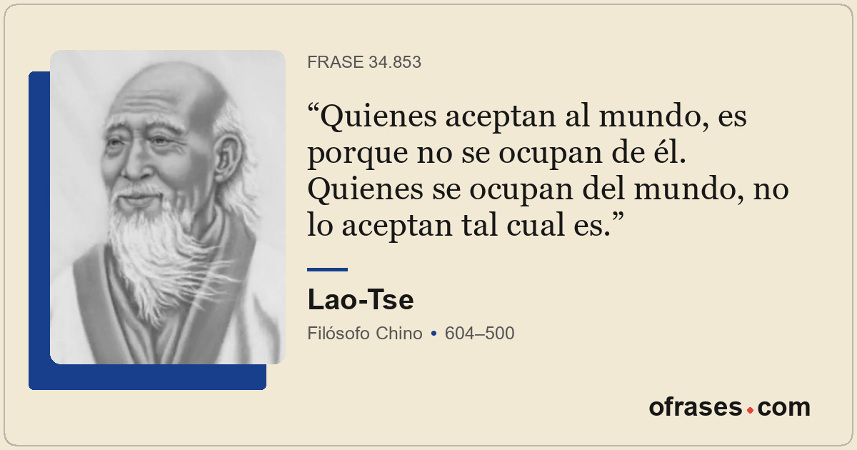 Quienes aceptan al mundo, es porque no se ocupan de él. Quienes se ocupan del mu...