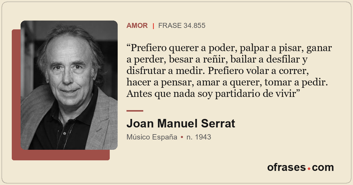 Prefiero querer a poder, palpar a pisar, ganar a perder, besar a reñir, bailar a...