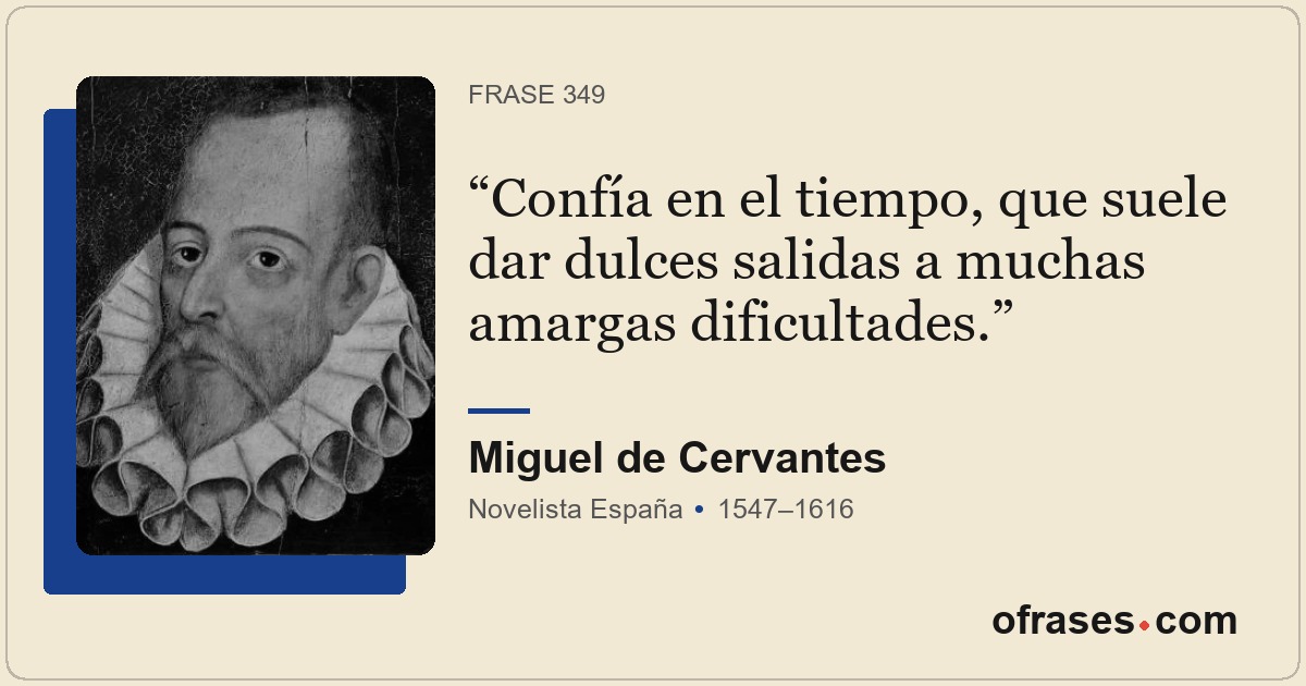 Confía en el tiempo, que suele dar dulces salidas a muchas amargas dificultades.