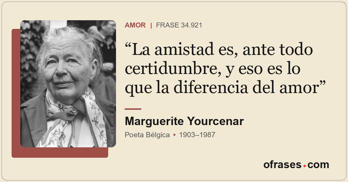 La amistad es, ante todo certidumbre, y eso es lo que la diferencia del amor