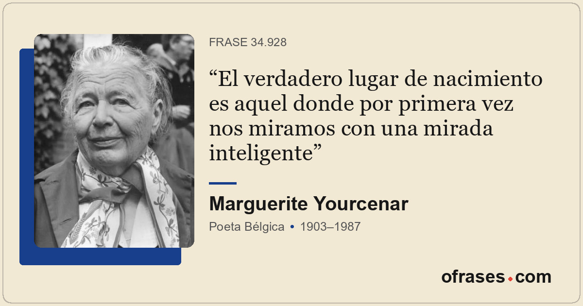 El verdadero lugar de nacimiento es aquel donde por primera vez nos miramos con...