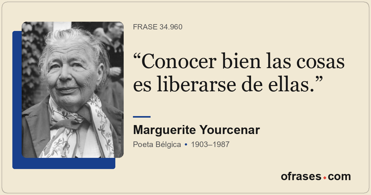 Conocer bien las cosas es liberarse de ellas.