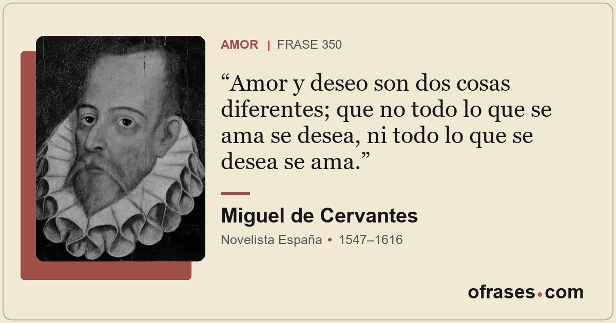Amor y deseo son dos cosas diferentes; que no todo lo que se ama se desea, ni to...