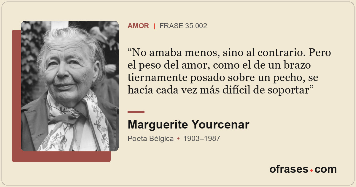 No amaba menos, sino al contrario. Pero el peso del amor, como el de un brazo ti...