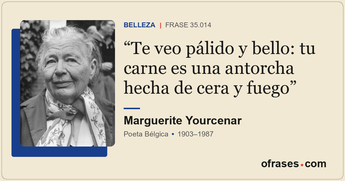 Te veo pálido y bello: tu carne es una antorcha hecha de cera y fuego