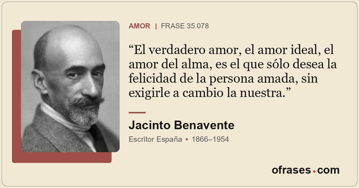 El verdadero amor, el amor ideal, el amor del alma, es el que sólo desea la feli...