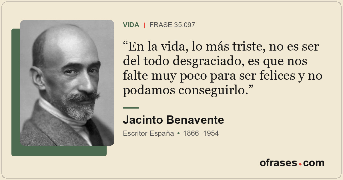 En la vida, lo más triste, no es ser del todo desgraciado, es que nos falte muy...