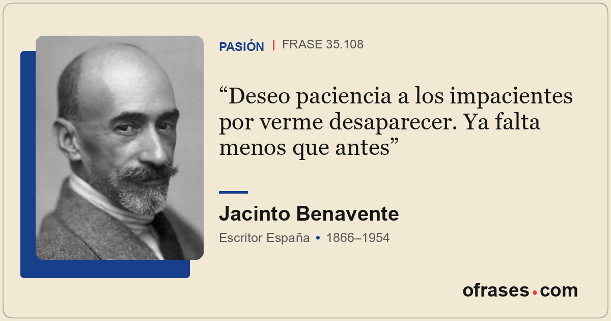Deseo paciencia a los impacientes por verme desaparecer. Ya falta menos que ante...