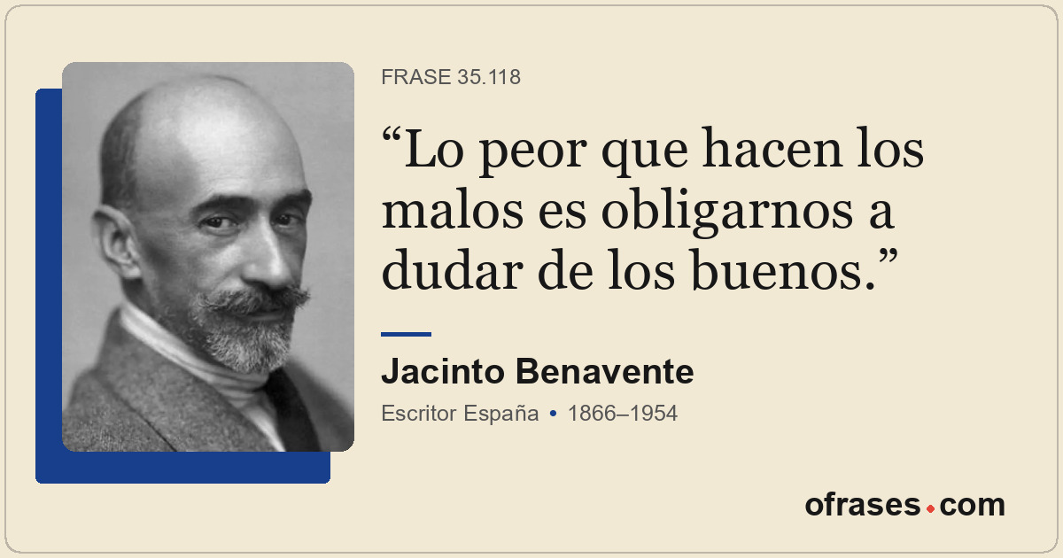 Lo peor que hacen los malos es obligarnos a dudar de los buenos.