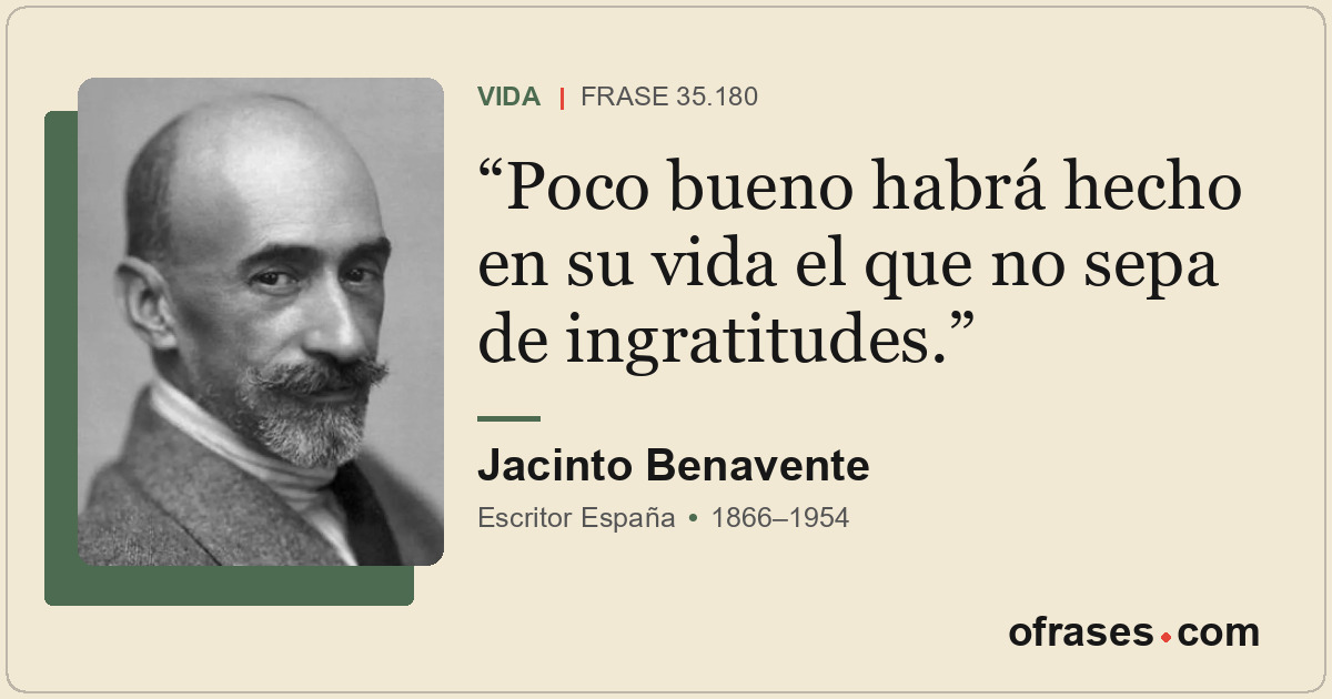 Poco bueno habrá hecho en su vida el que no sepa de ingratitudes.