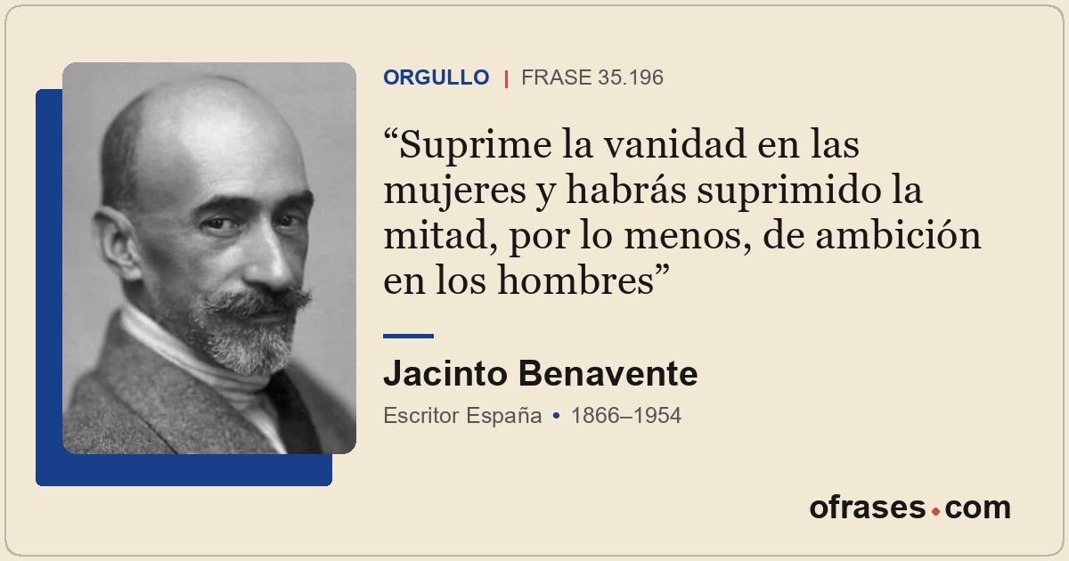 Suprime la vanidad en las mujeres y habrás suprimido la mitad, por lo menos, de...