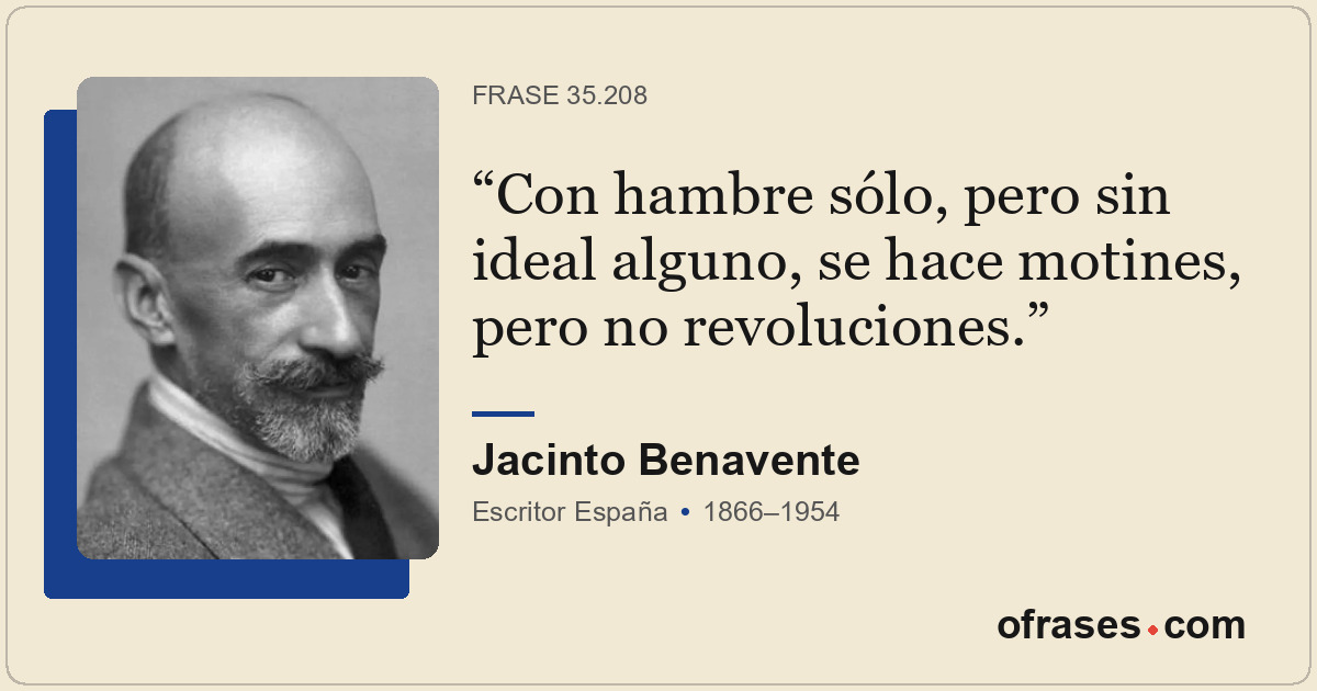 Con hambre sólo, pero sin ideal alguno, se hace motines, pero no revoluciones.