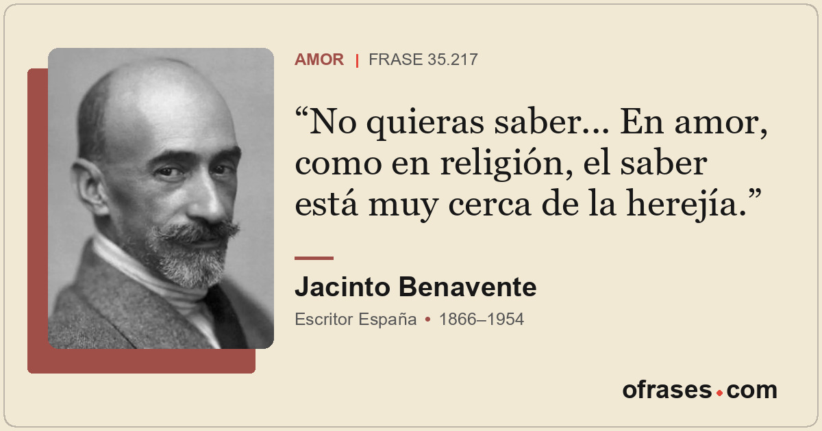 No quieras saber... En amor, como en religión, el saber está muy cerca de la her...