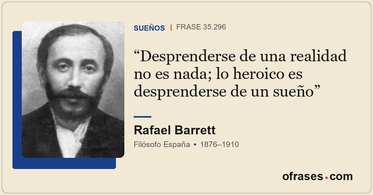 Desprenderse de una realidad no es nada; lo heroico es desprenderse de un sueño