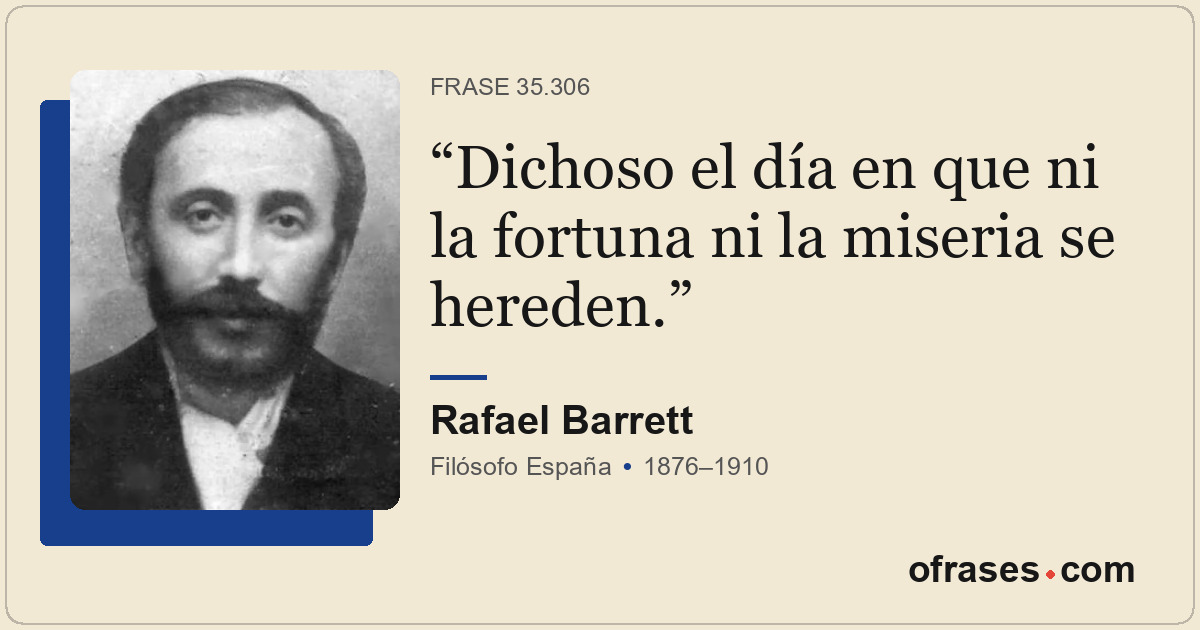 Dichoso el día en que ni la fortuna ni la miseria se hereden.