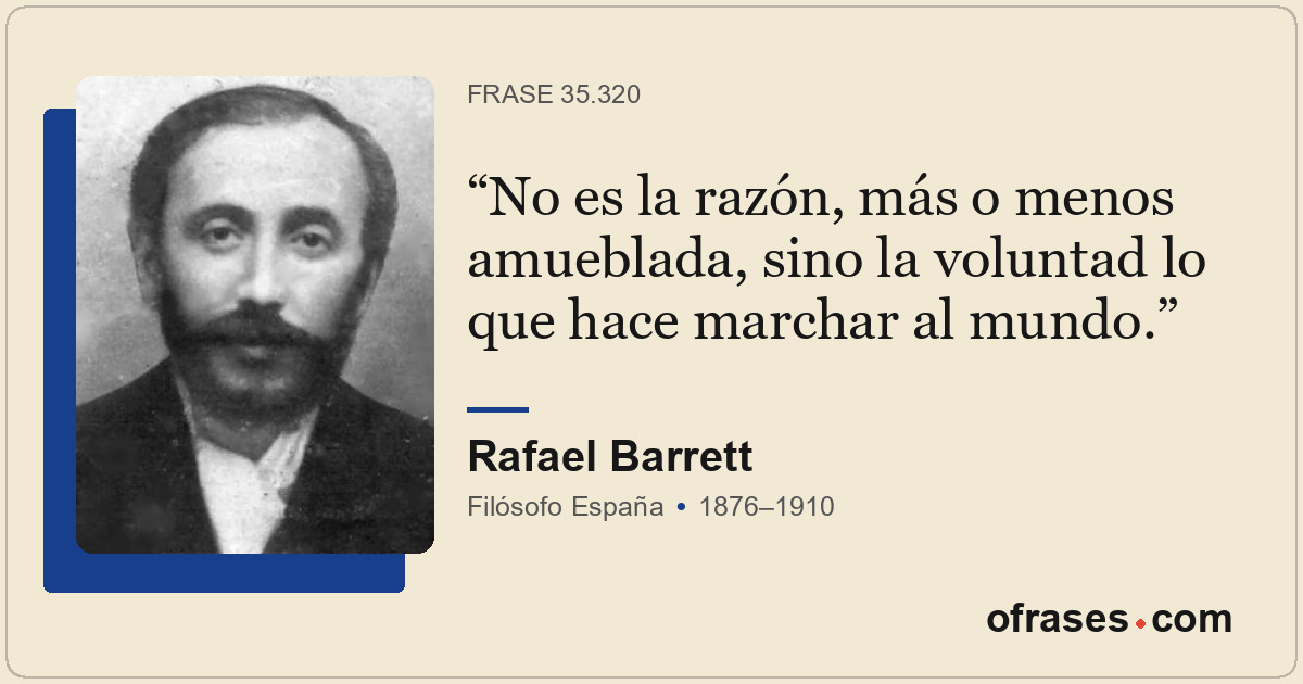 No es la razón, más o menos amueblada, sino la voluntad lo que hace marchar al m...