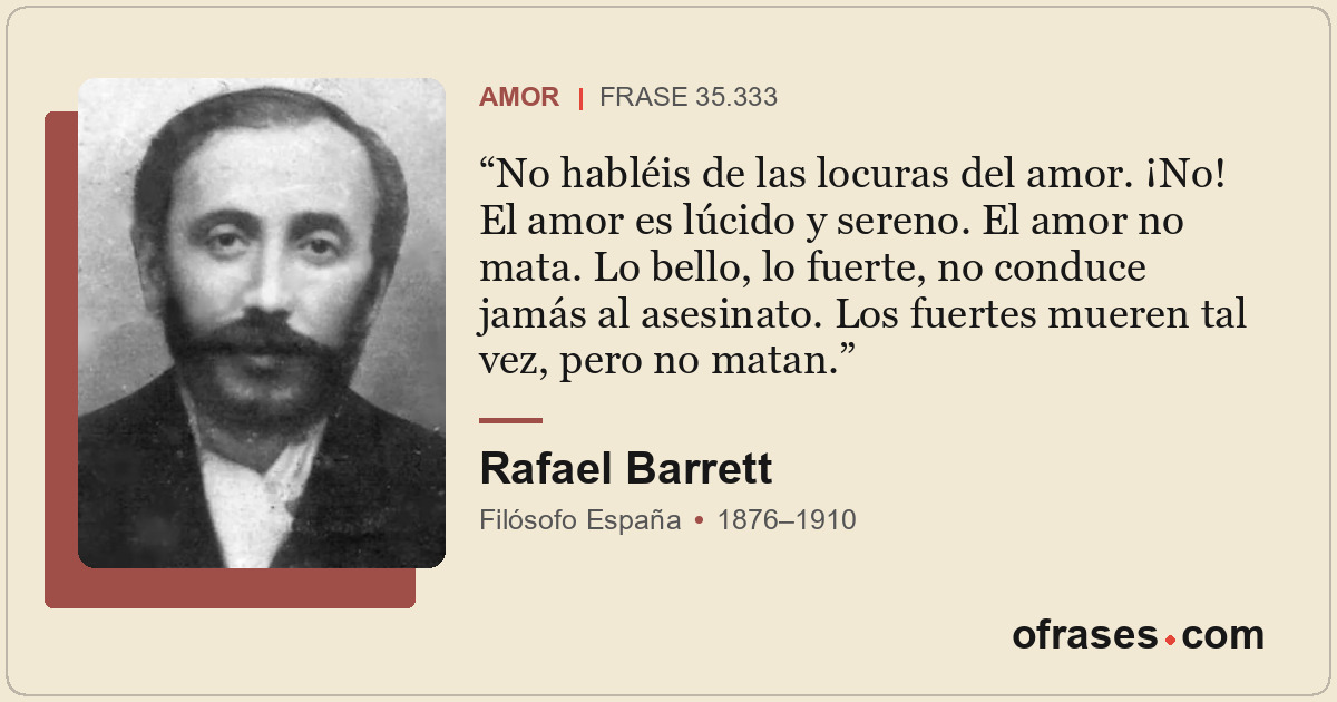 No habléis de las locuras del amor. ¡No! El amor es lúcido y sereno. El amor no...