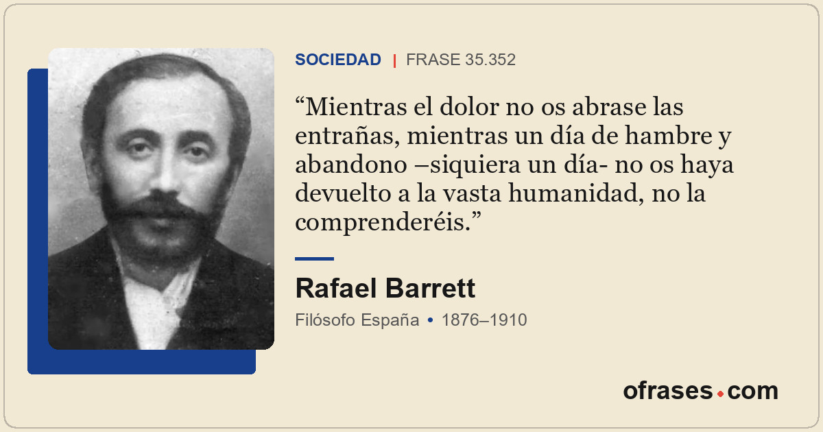 Mientras el dolor no os abrase las entrañas, mientras un día de hambre y abandon...