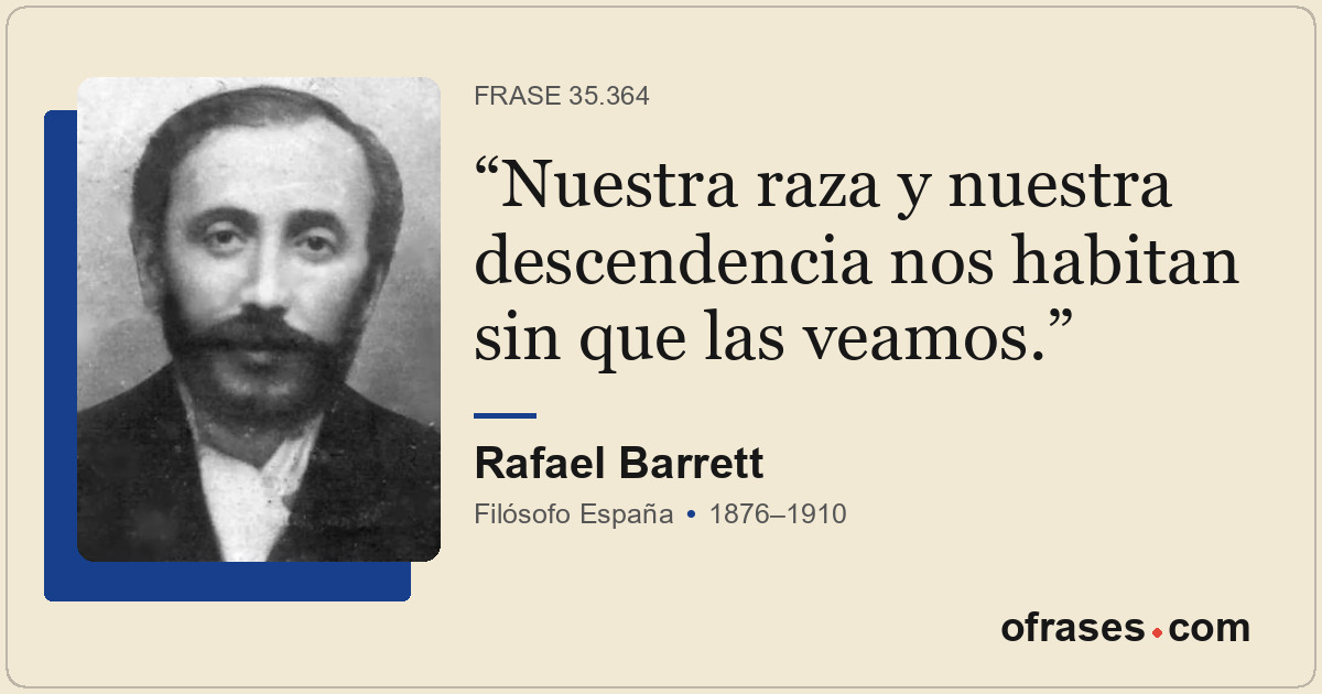 Nuestra raza y nuestra descendencia nos habitan sin que las veamos.