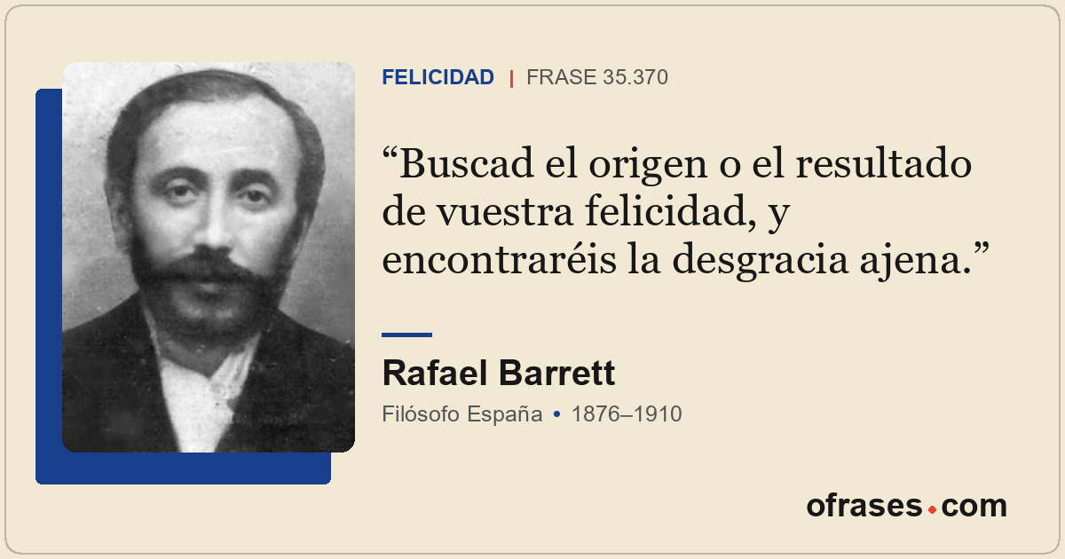 Buscad el origen o el resultado de vuestra felicidad, y encontraréis la desgraci...
