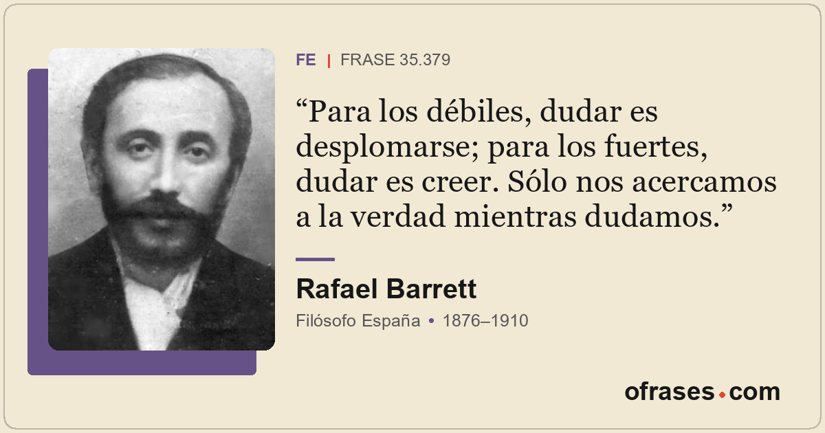 Para los débiles, dudar es desplomarse; para los fuertes, dudar es creer. Sólo n...