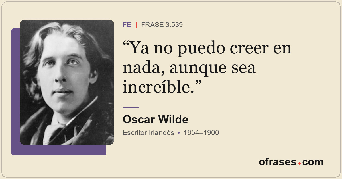 Ya no puedo creer en nada, aunque sea increíble.