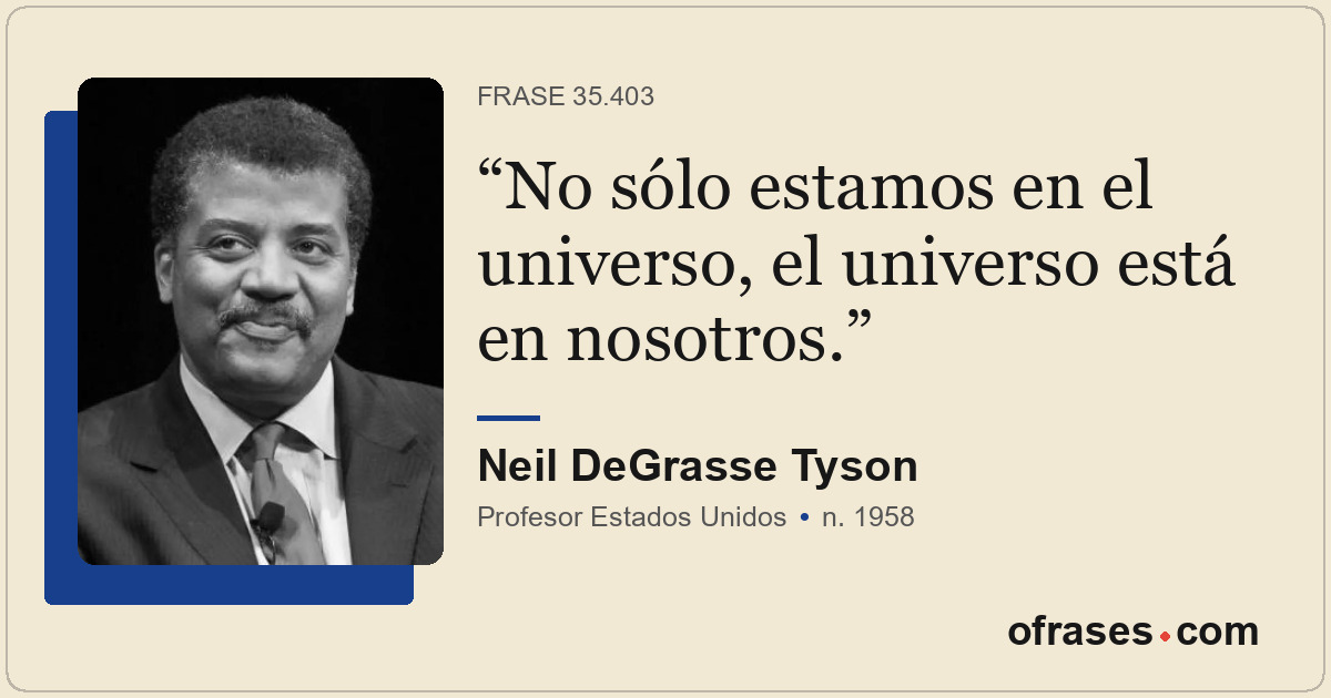 No sólo estamos en el universo, el universo está en nosotros.