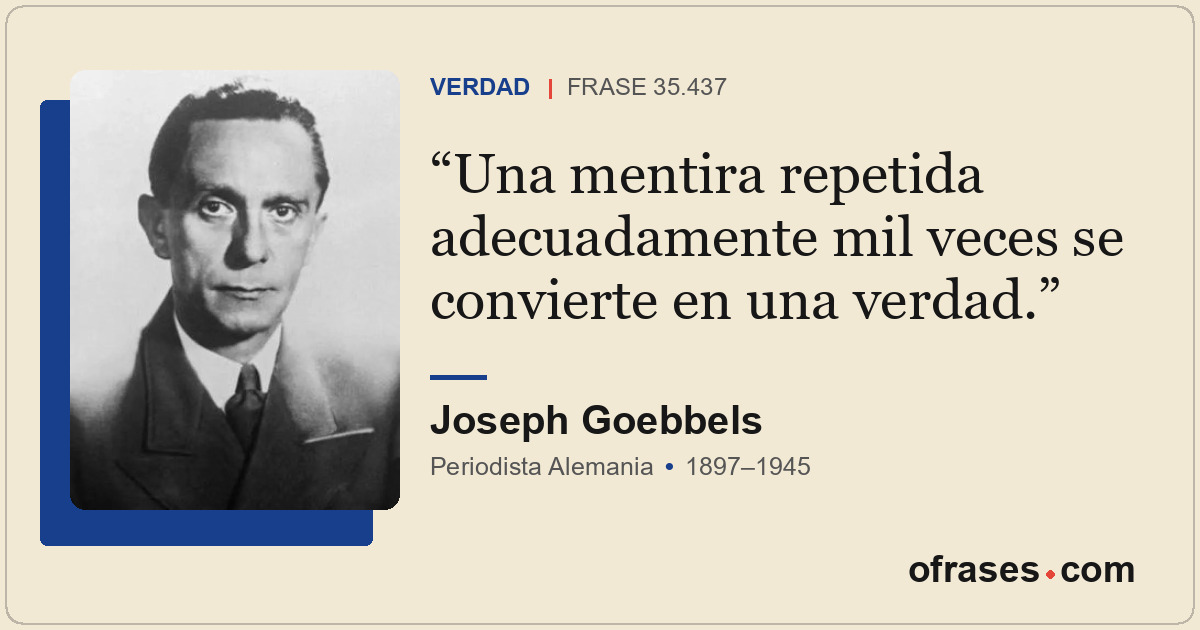 Una mentira repetida adecuadamente mil veces se convierte en una verdad.