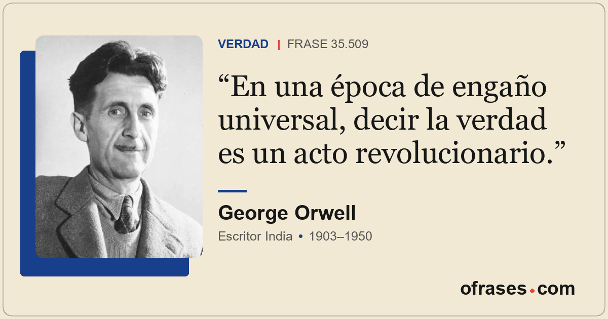 En una época de engaño universal, decir la verdad es un acto revolucionario.