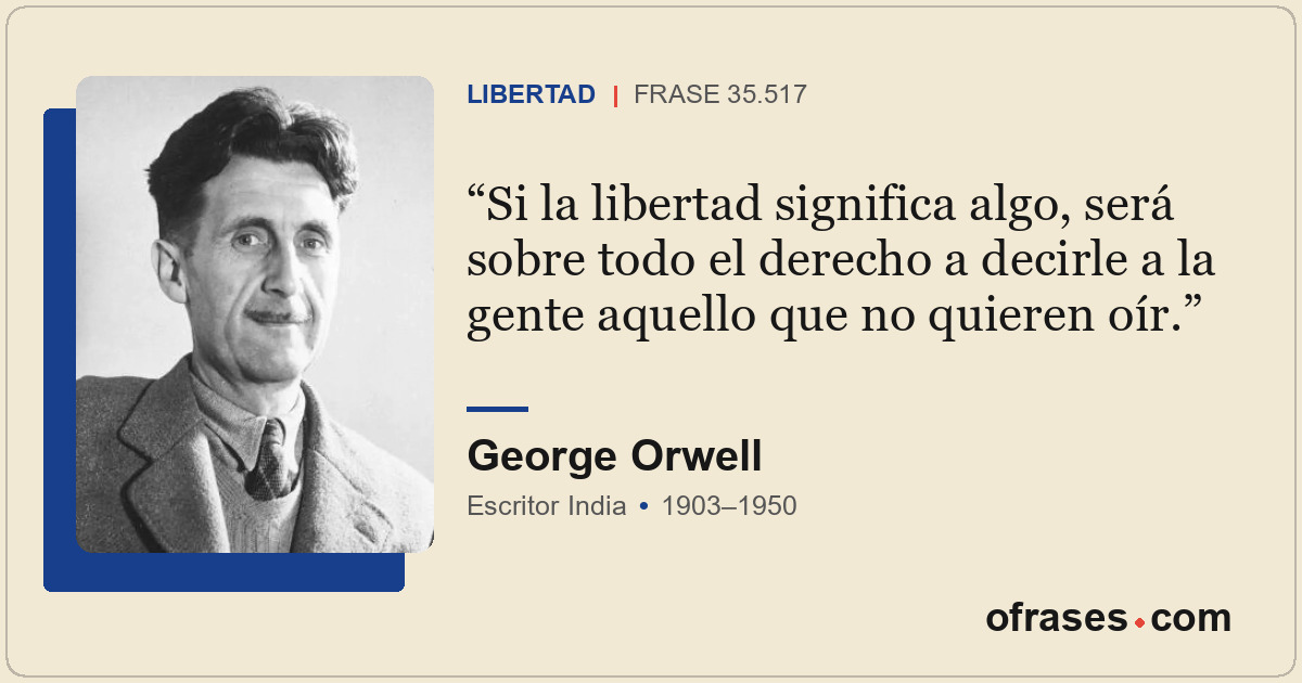 Si la libertad significa algo, será sobre todo el derecho a decirle a la gente a...