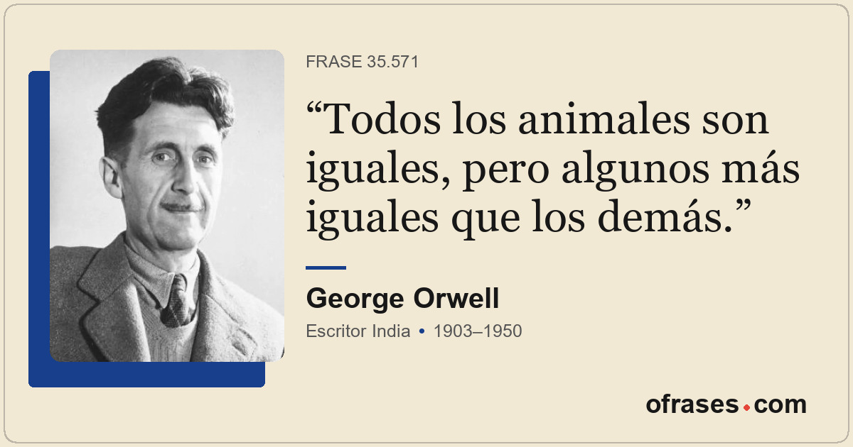 Todos los animales son iguales, pero algunos más iguales que los demás.