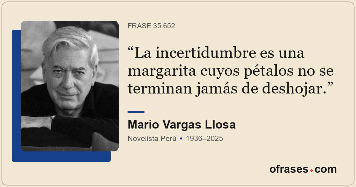 La incertidumbre es una margarita cuyos pétalos no se terminan jamás de deshojar...