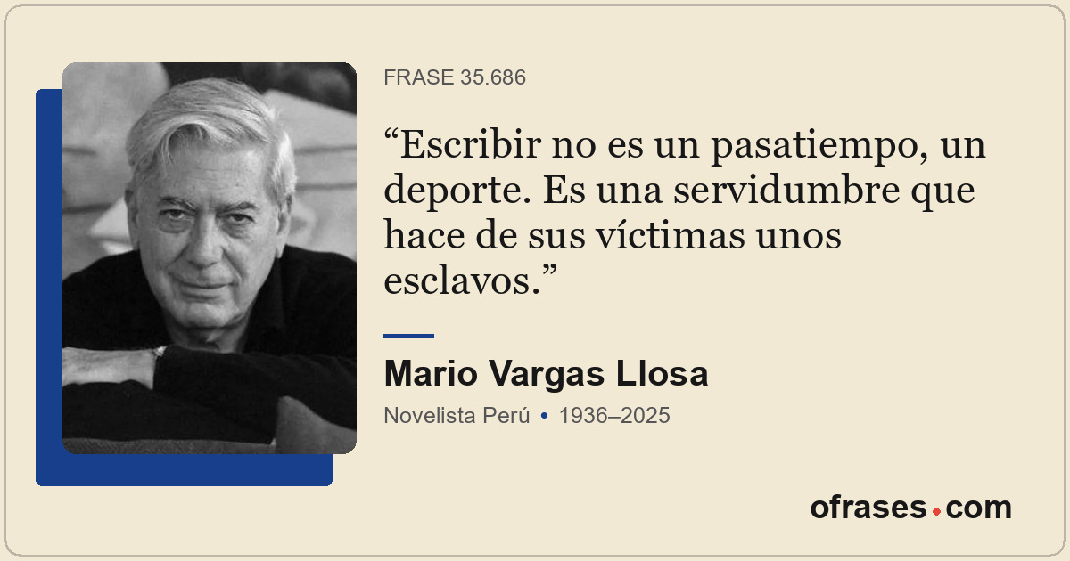 Escribir no es un pasatiempo, un deporte. Es una servidumbre que hace de sus víc...