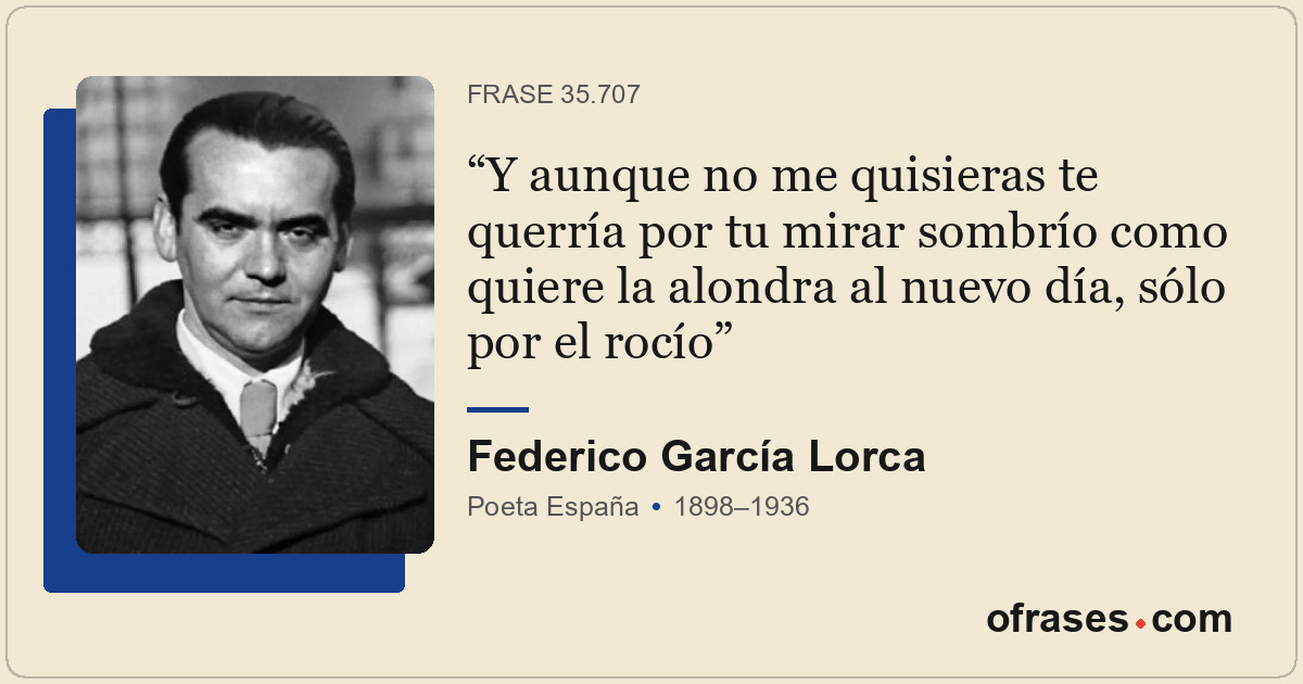 Y aunque no me quisieras te querría por tu mirar sombrío como quiere la alondra...