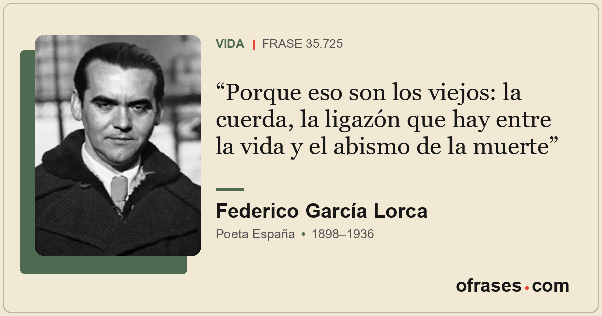 Porque eso son los viejos: la cuerda, la ligazón que hay entre la vida y el abis...