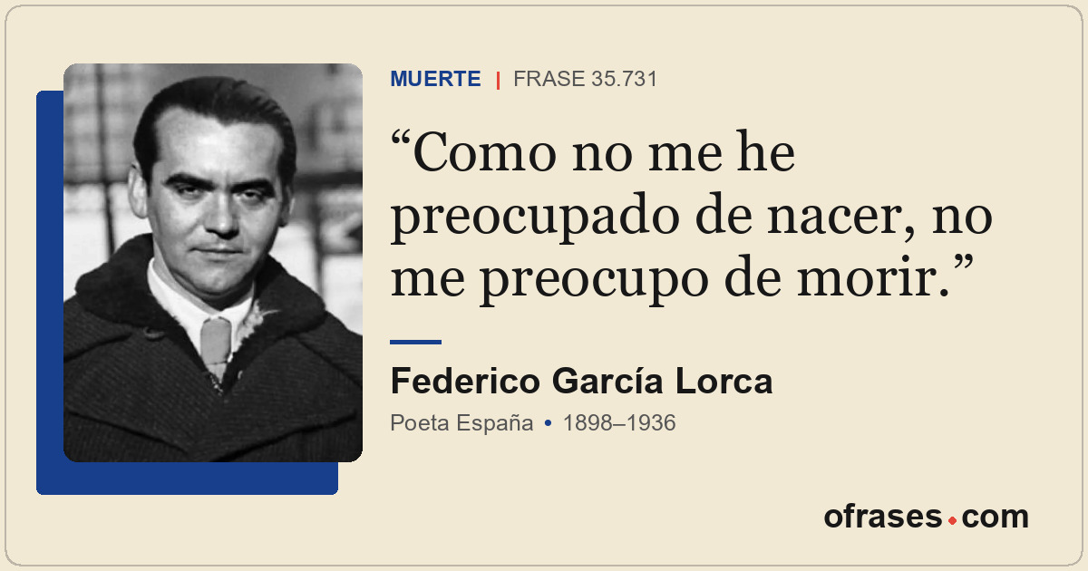 Como no me he preocupado de nacer, no me preocupo de morir.