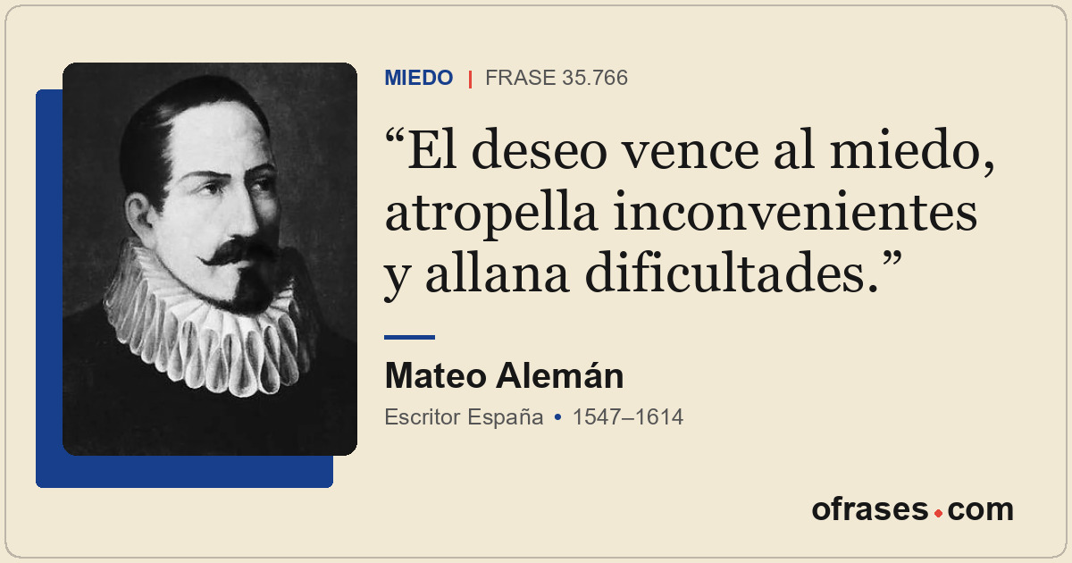 El deseo vence al miedo, atropella inconvenientes y allana dificultades.