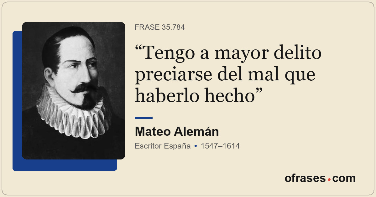 Tengo a mayor delito preciarse del mal que haberlo hecho