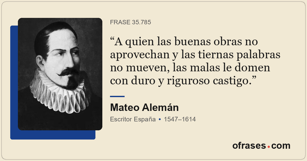 A quien las buenas obras no aprovechan y las tiernas palabras no mueven, las mal...