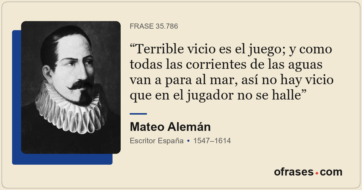Terrible vicio es el juego; y como todas las corrientes de las aguas van a para...